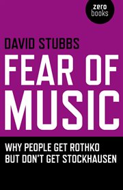 Fear of Music : Why People Get Rothko But Don't Get Stockhausen cover image
