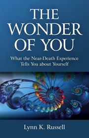 The wonder of you. What the Near-Death Experience Tells You about Yourself cover image