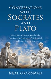 Conversations with Socrates and Plato : How a Post-Materialist Social Order Can Solve the Challenges of Modern Life and Insure Our Survival cover image