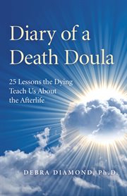 Diary of a death doula : 25 lessons the dying teach us about the afterlife cover image