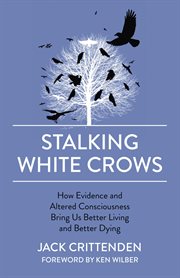 Stalking white crows. How Evidence and Altered Consciousness Bring Us Better Living and Better Dying cover image