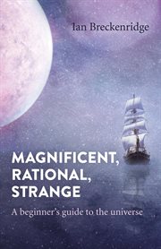 Magnificent, rational, strange : a beginner's guide to the universe cover image