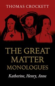 The great matter monologues : Katherine, Henry, Anne cover image