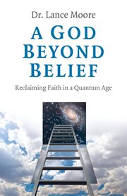 A god beyond belief : reclaiming faith in a quantum age cover image