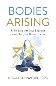 Bodies arising. Fall in Love with your Body and Remember Your Divine Essence cover image