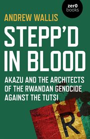 Stepp'd in blood. Akazu and the Architects of the Rwandan Genocide Against the Tutsi cover image