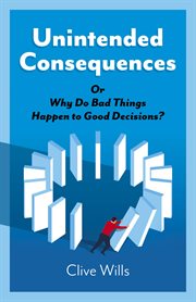 UNINTENDED CONSEQUENCES : or why do bad things happen to good decisions? cover image