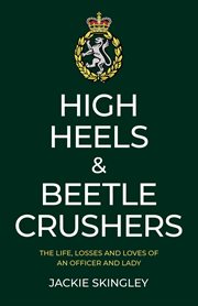 High heels & beetle crushers. The Life, Losses and Loves of an Officer and Lady cover image
