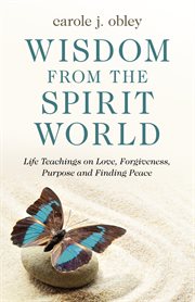 WISDOM FROM THE SPIRIT WORLD : life teachings on love, forgiveness, purpose and finding peace cover image