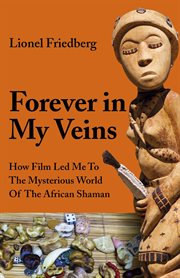 Forever in my veins : how film led me to the mysterious world of the African shaman cover image