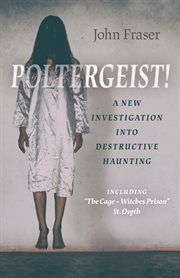 POLTERGEIST! A NEW INVESTIGATION INTO DESTRUCTIVE HAUNTING : including the cage - witches prison ... st osyth cover image