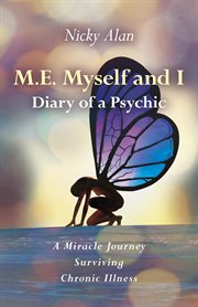 M.E. myself and I : diary of a psychic : a miracle journey surviving chronic illness cover image