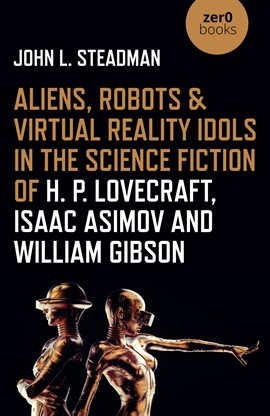 Cover image for Aliens, Robots & Virtual Reality Idols in the Science Fiction of H. P. Lovecraft, Isaac Asimov an