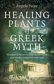 HEALING PLANTS OF GREEK MYTH : the origins of western medicine and its original plant... remedies derive from greek myth cover image