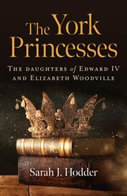 The York princesses : the daughters of Edward IV and Elizabeth Woodville cover image