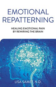 Emotional repatterning. Healing Emotional Pain by Rewiring the Brain cover image