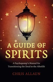GUIDE OF SPIRITS, A : a psychopomp's manual for transitioning the dead to the afterlife cover image
