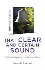 Quaker quicks - that clear and certain sound : finding solid ground in perilous times cover image