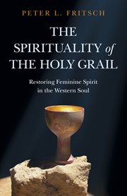 The spirituality of the Holy Grail : restoring feminine spirit in the Western soul cover image
