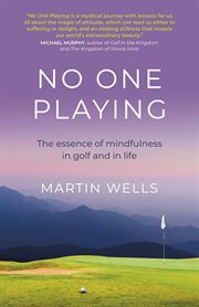 NO ONE PLAYING : the essence of mindfulness in golf and in life cover image