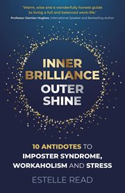 Inner brilliance, outer shine : 10 antidotes to imposter syndrome, workaholism and stress cover image