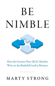Be nimble : how the creative Navy SEAL mindset wins on the battlefield and in business cover image