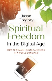 SPIRITUAL FREEDOM IN THE DIGITAL AGE : how to remain healthy and sane in a world gone mad cover image
