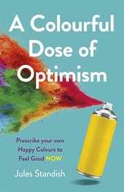 COLOURFUL DOSE OF OPTIMISM, A : prescribe your own happy colours to feel good now cover image