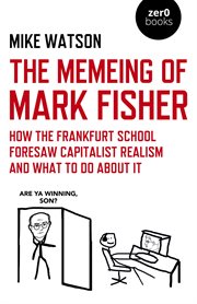 MEMEING OF MARK FISHER, THE : how the frankfurt school foresaw capitalist realism and what to... do about it cover image