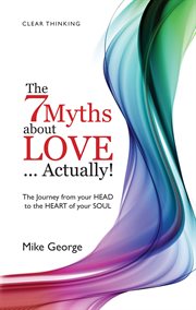 7 myths about love actually: the journey. The Journey from Your Head to the Heart of Your Soul cover image