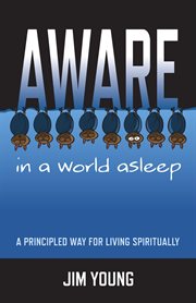 Aware in a World Asleep : a Principled Way for Living Spiritually cover image