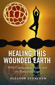 Healing this wounded earth : with compassion, spirit and the power of hope cover image