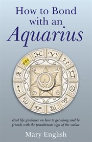 How to bond with an Aquarius : real life guidance on how to get along and be friends with the penultimate sign of the zodiac cover image