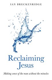 Reclaiming Jesus : Making sense of the man without the miracles cover image