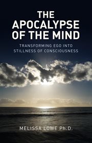 The apocalypse of the mind : transforming ego into stillness of consciousness cover image