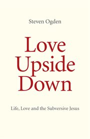 Love Upside Down : Life, Love and the Subversive Jesus cover image