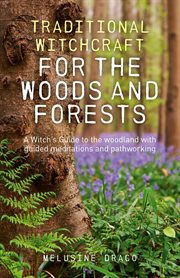 Traditional witchcraft for the woods and forests : a witch's guide to the woodland with guided meditations and pathworking cover image