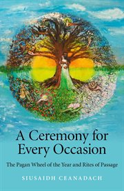 A Ceremony for Every Occasion : the Pagan Wheel of the Year and Rites of Passage cover image