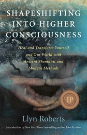 Shapeshifting into Higher Consciousness : Heal and Transform Yourself and Our World With Ancient Shamanic and Modern Methods cover image