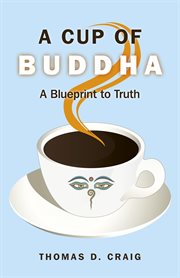 A Cup of Buddha : a Blueprint to Truth cover image