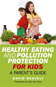 Healthy eating and pollution protection for kids : what every parent should know about safe-guarding the health of their children in the 21st century cover image