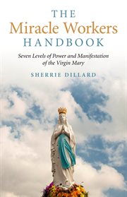 The Miracle Workers Handbook : Seven Levels of Power and Manifestation of the Virgin Mary cover image