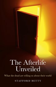The Afterlife Unveiled : What the Dead are Telling Us About Their World cover image