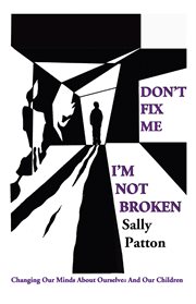 Don't fix me ; i'm not broken : changing our minds about ourselves and our children cover image