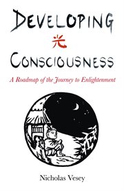 Developing consciousness : a roadmap of the journey to enlightenment cover image