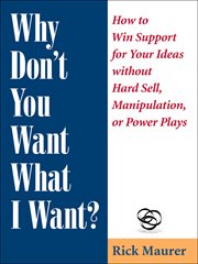 Why don't you want what i want?. How to Win Support for Your Ideas without Hard Sell, Manipulation, or Power Plays cover image