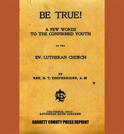 Be true! : a few word to the confirmed youth, Ev. Lutheran Church cover image