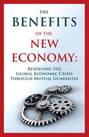 The benefits of the new economy : resolving the global economic crisis through mutual guarantee cover image