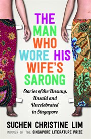 The man who wore his wife's sarong : stories of the unsung, unsaid and uncelebrated in Singapore cover image