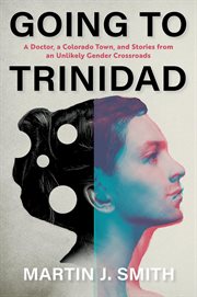 Going to Trinidad : a doctor, a Colorado town, and stories from an unlikely gender crossroads cover image